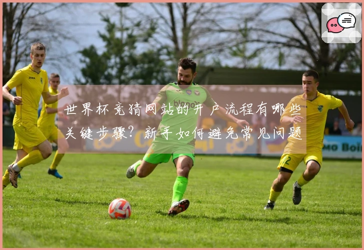 世界杯竞猜网站的开户流程有哪些关键步骤？新手如何避免常见问题？
