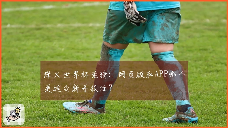 烽火世界杯竞猜：网页版和APP哪个更适合新手投注？