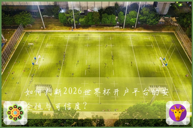 如何判断2026世界杯开户平台的安全性与可信度？