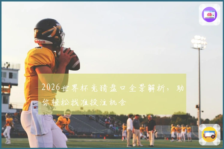 2026世界杯竞猜盘口全景解析，助你轻松找准投注机会