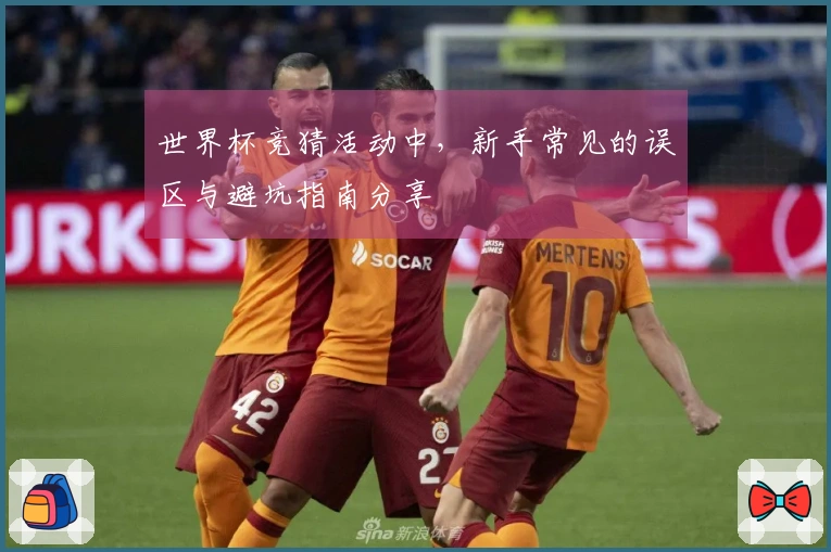 世界杯竞猜活动中，新手常见的误区与避坑指南分享