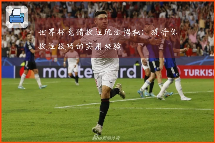世界杯竞猜投注玩法揭秘：提升你投注技巧的实用经验