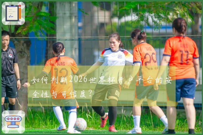 如何判断2026世界杯开户平台的安全性与可信度？
