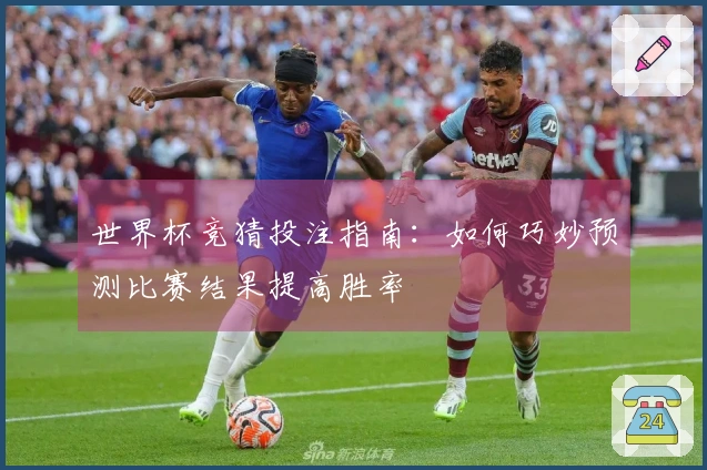 世界杯竞猜投注指南：如何巧妙预测比赛结果提高胜率