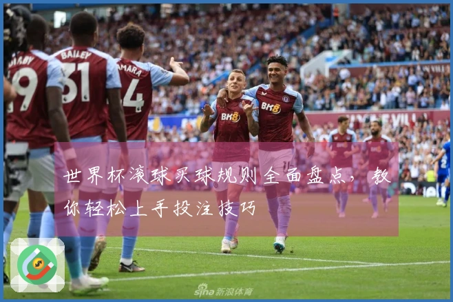 世界杯滚球买球规则全面盘点，教你轻松上手投注技巧